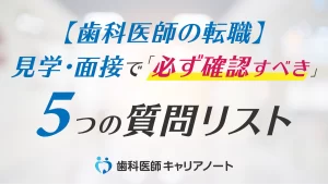 【歯科医師の転職】見学・面接で「必ず確認すべき」5つの質問リスト。入職後のミスマッチを防ぐための重要ポイント