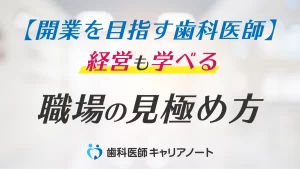 将来「開業」を目指す歯科医師へ。技術だけでなく「経営」も学べる職場の見極め方【勤務医時代にやるべきこと】
